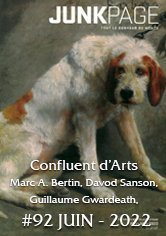 JUNKPAGE #92 : Confluent d’Arts – Marc A. Bertin, Davod Sanson, Guillaume Gwardeath